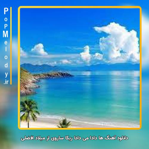 دانلود آهنگ میلاد افضلی ها دادا می دادا ریکا ساروی